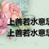 上善若水意思是說最善良的人有如水的品德（上善若水意思）