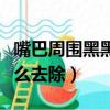 嘴巴周圍黑黑怎么去除圖解（嘴巴周圍黑黑怎么去除）
