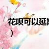 花唄可以延期還款嗎?（花唄可以延期還款嗎）