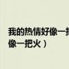 我的熱情好像一把火燃燒了整個沙漠女生獨白（我的熱情好像一把火）