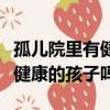 孤兒院里有健康的寶寶嗎我想領養（孤兒院有健康的孩子嗎）