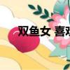 雙魚女 喜歡（雙魚女喜歡給男生口嗎）