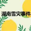 湖南雪災事件具體時間（湖南的雪災嚴重嗎）