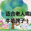 適合老人喝的牛奶品牌 知乎（適合老人喝的牛奶牌子）