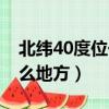 北緯40度位于什么緯度地區（北緯40度在什么地方）