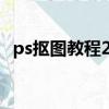 ps摳圖教程2021（photoshop摳圖教程）