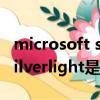 microsoft silverlight 5 sdk（Microsoft Silverlight是什么東西）