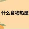 什么食物熱量高蛋白質高（什么食物熱量高）