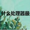 什么處理器最好排名手機（什么處理器最好）