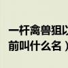 一桿禽獸狙以前叫什么名字啊（一桿禽獸狙以前叫什么名）