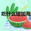 吃什么增加海綿體供血（吃什么增加海綿體）