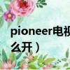 pioneer電視怎么開啟投屏（pioneer電視怎么開）