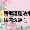 跆拳道腿法組合用于實戰（腿法跆拳道中的腿法怎么踢）