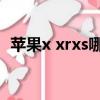 蘋果x xrxs哪個好（蘋果x xr xs哪個值得）