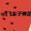 qq飛車子彈是不是最早的a車（qq飛車子彈）