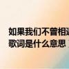 如果我們不曾相遇這首歌（五月天《如果我們不曾相遇》的歌詞是什么意思）