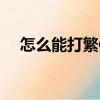怎么能打繁體字（怎么打繁體字和符號）