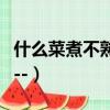 什么菜煮不熟腦筋急轉彎（什么菜永遠煮不熟--）