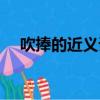 吹捧的近義詞是吹牛嗎（吹捧的近義詞）