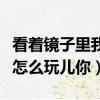 看著鏡子里我怎么玩兒你視頻（看著鏡子里我怎么玩兒你）