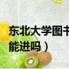東北大學圖書館能進嗎知乎（東北大學圖書館能進嗎）