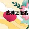 賭神之唯我獨尊在線（賭神之唯我獨尊）