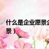 什么是企業愿景企業使命企業宗旨企業目標（什么是企業愿景）