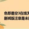 色即是空3在線無刪減完整版在線觀看國語（求色即是空未刪減版注意是未刪減版= = 謝謝）