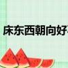 床東西朝向好不好（床東西方向頭朝哪睡好）