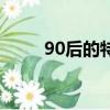 90后的特點及性格（90后的特點）