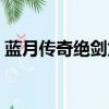藍月傳奇絕劍龍吟所在場景名（藍月龍吟劍）