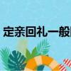 定親回禮一般回什么好（回禮一般回什么好）