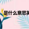 是什么意思英語翻譯成中文（是什么意思）