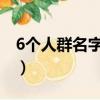 6個人群名字大全搞笑（六個人的群名字搞笑）