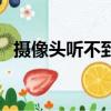 攝像頭聽不到對方說話（聽不到對方說話）
