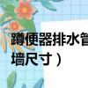 蹲便器排水管離墻預留尺寸（蹲便器下水管離墻尺寸）