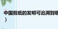 中國剪紙的發明可追溯到哪個朝代(中國剪紙)