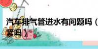 汽車排氣管進水有問題嗎(汽車排氣管進水要緊嗎)