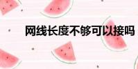 網線長度不夠可以接嗎(網線長度)