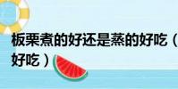 板栗煮的好還是蒸的好吃(板栗煮好吃還是蒸好吃)