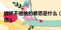 絡繹不絕絕的意思是什么(絡繹不絕的絕的意思)