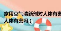家用空氣清新劑對人體有害嗎(空氣清新劑對人體有害嗎)