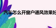 汽車怎么開窗戶通風效果好(汽車怎么開)