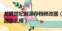 龍騰世紀起源存檔修改器(龍騰世紀起源修改器怎么用)