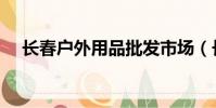 長春戶外用品批發市場(長春戶外用品)