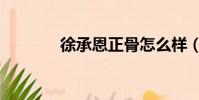 徐承恩正骨怎么樣(徐承恩)