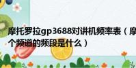 摩托羅拉gp3688對講機頻率表(摩托羅拉GP328對講機16個頻道的頻段是什么)