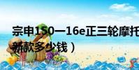宗申150一16e正三輪摩托車(宗申150三輪新款多少錢)