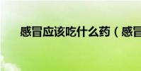 感冒應該吃什么藥(感冒應該吃什么)