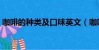 咖啡的種類及口味英文(咖啡的種類及口味)